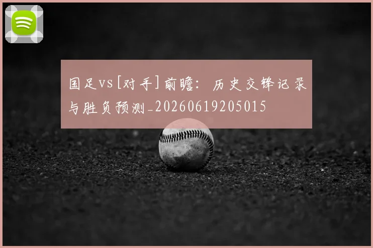 国足vs[对手]前瞻：历史交锋记录与胜负预测_20260619205015