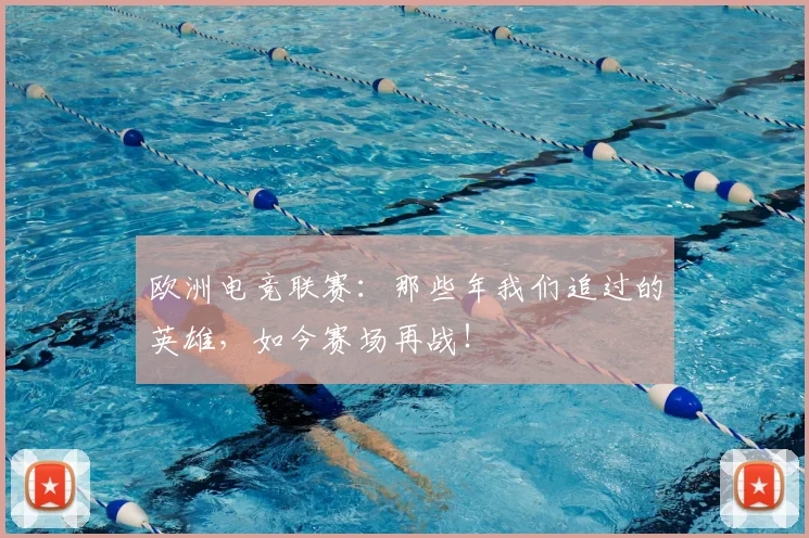 欧洲电竞联赛：那些年我们追过的英雄，如今赛场再战！