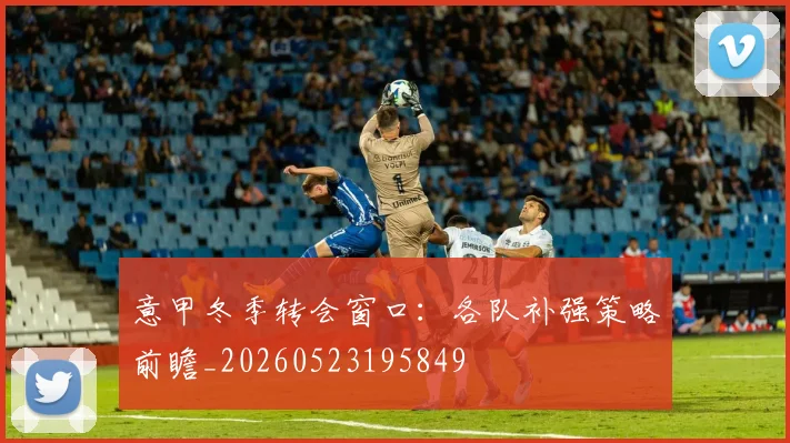 意甲冬季转会窗口：各队补强策略前瞻_20260523195849