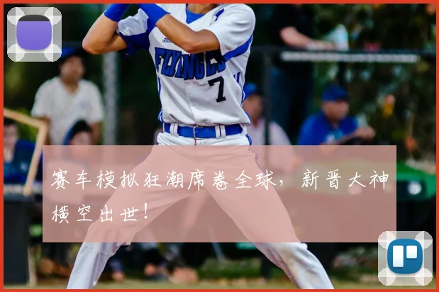 赛车模拟狂潮席卷全球，新晋大神横空出世！