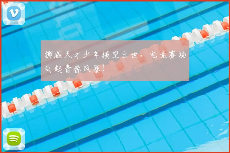 挪威天才少年横空出世，电竞赛场刮起青春风暴！