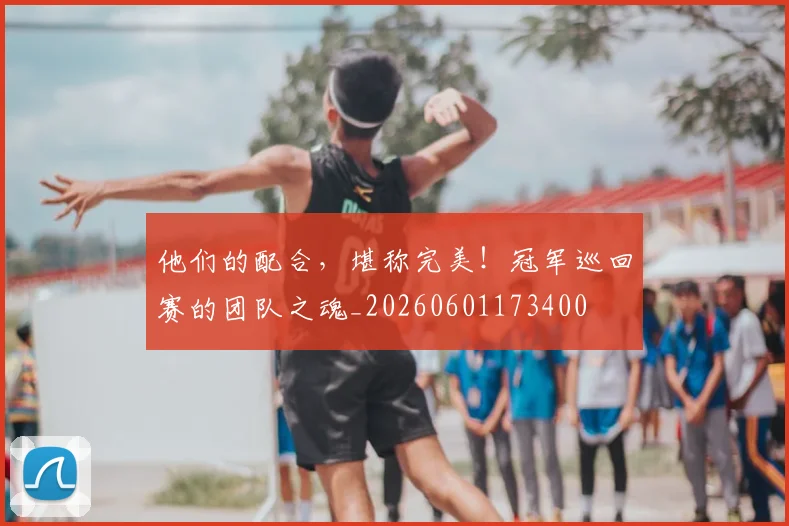 他们的配合，堪称完美！冠军巡回赛的团队之魂_20260601173400