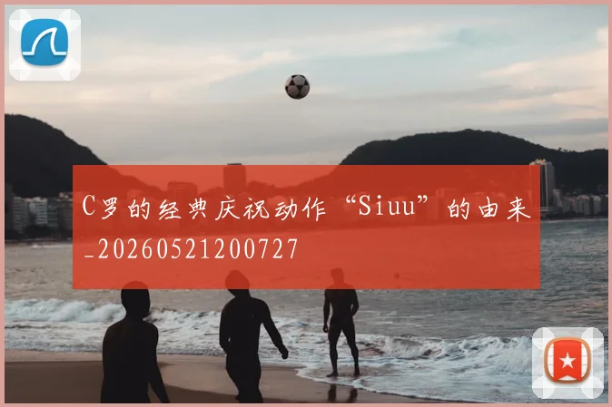 C罗的经典庆祝动作“Siuu”的由来_20260521200727