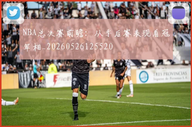 NBA总决赛前瞻：从季后赛表现看冠军相_20260526125520