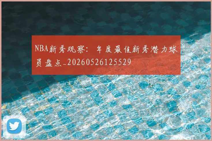 NBA新秀观察：年度最佳新秀潜力球员盘点_20260526125529