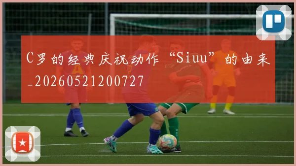 C罗的经典庆祝动作“Siuu”的由来_20260521200727