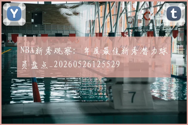 NBA新秀观察：年度最佳新秀潜力球员盘点_20260526125529