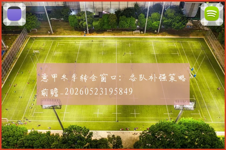 意甲冬季转会窗口：各队补强策略前瞻_20260523195849