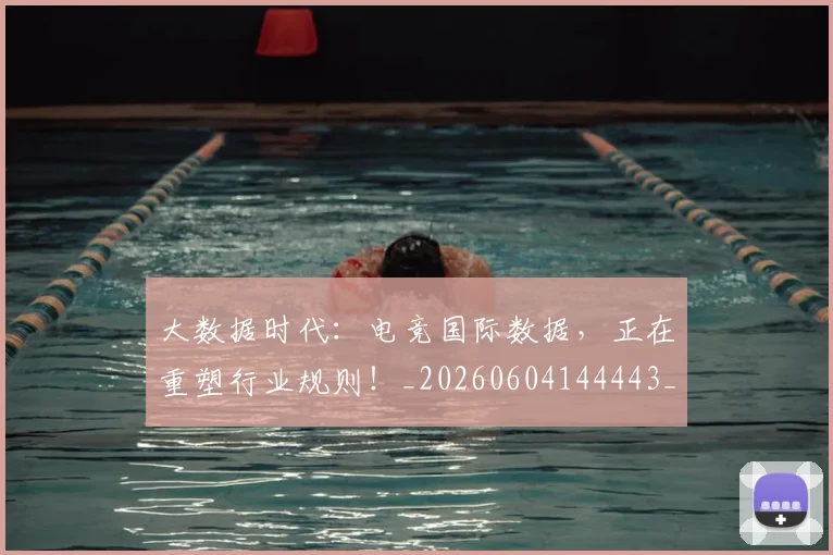 大数据时代：电竞国际数据，正在重塑行业规则！_20260604144443_20260707021239