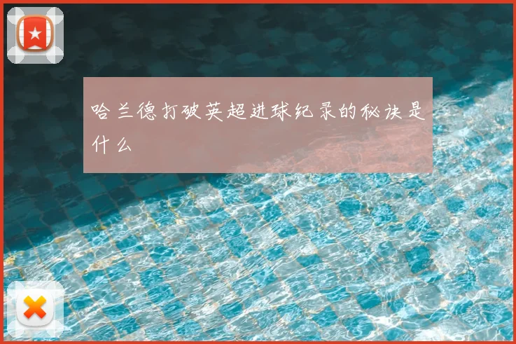 哈兰德打破英超进球纪录的秘诀是什么