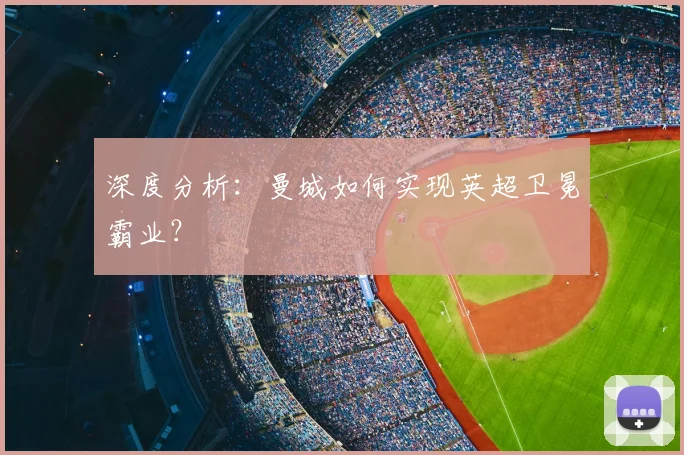 深度分析：曼城如何实现英超卫冕霸业？