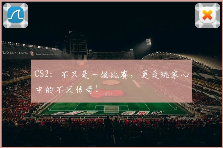 CS2：不只是一场比赛，更是玩家心中的不灭传奇！