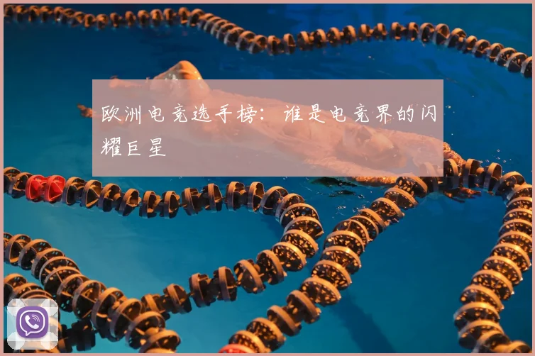 欧洲电竞选手榜：谁是电竞界的闪耀巨星