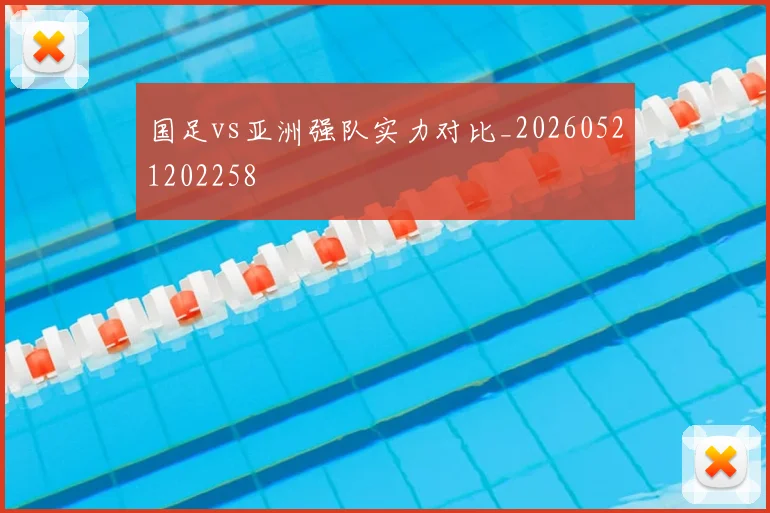 国足vs亚洲强队实力对比_20260521202258