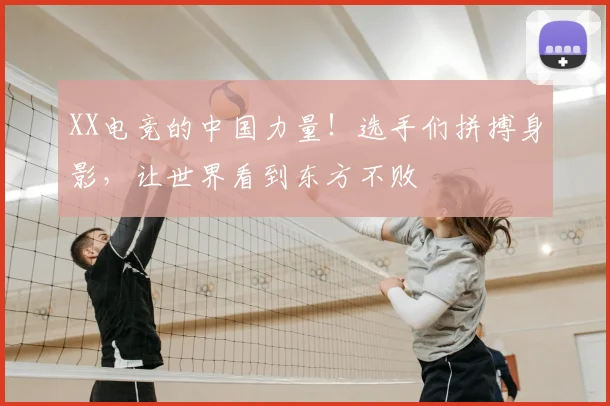 XX电竞的中国力量！选手们拼搏身影，让世界看到东方不败
