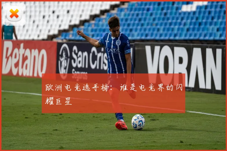 欧洲电竞选手榜：谁是电竞界的闪耀巨星