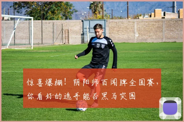 惊喜爆棚！阴阳师百闻牌全国赛，你看好的选手能否黑马突围