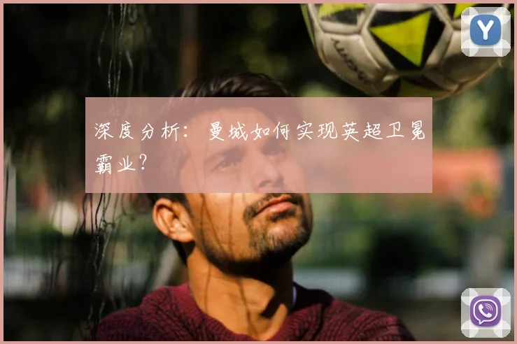 深度分析：曼城如何实现英超卫冕霸业？