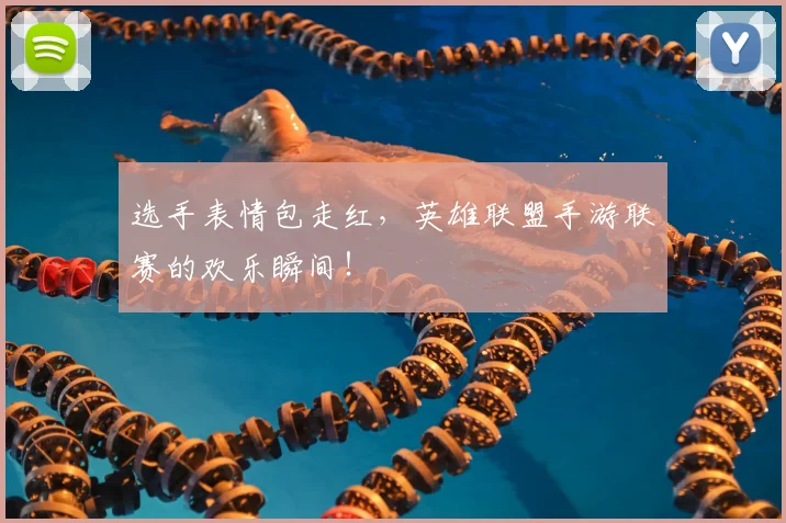 选手表情包走红，英雄联盟手游联赛的欢乐瞬间！