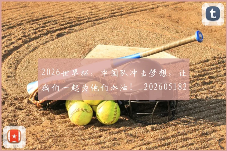 2026世界杯，中国队冲击梦想，让我们一起为他们加油！_20260518215403