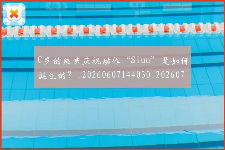 C罗的经典庆祝动作“Siuu”是如何诞生的？_20260607144030_20260702042408