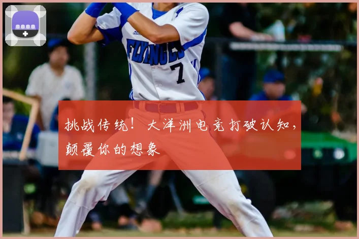 挑战传统！大洋洲电竞打破认知，颠覆你的想象