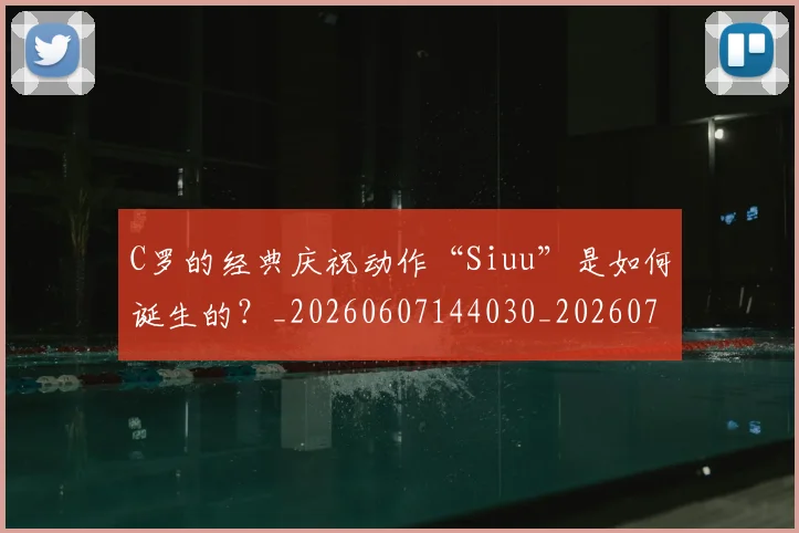 C罗的经典庆祝动作“Siuu”是如何诞生的？_20260607144030_20260702042408