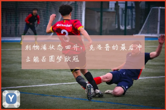 利物浦状态回升，克洛普的最后冲击能否圆梦欧冠
