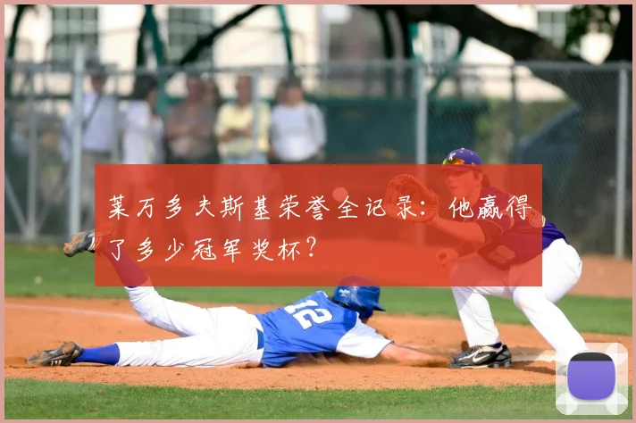莱万多夫斯基荣誉全记录：他赢得了多少冠军奖杯？