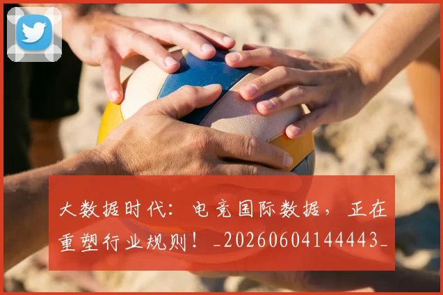 大数据时代:电竞国际数据,正在重塑行业规则!_20260604144443_20260707021239