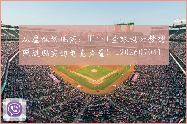 从虚拟到现实,Blast全球站让梦想照进现实的电竞力量!_20260704164525
